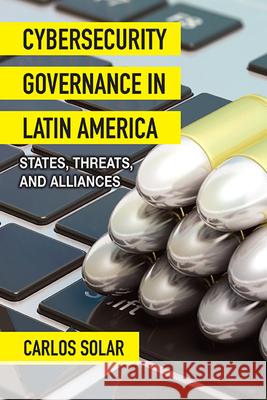 Cybersecurity Governance in Latin America: States, Threats, and Alliances Carlos Solar 9781438491400 State University of New York Press - książka
