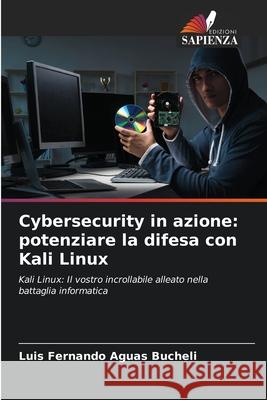 Cybersecurity in azione: potenziare la difesa con Kali Linux Aguas Bucheli, Luis Fernando 9786200751713 Edizioni Sapienza - książka