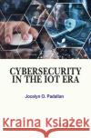 Cybersecurity in the Iot Era Jocelyn O. Padallan 9781779569622 Arcler Press