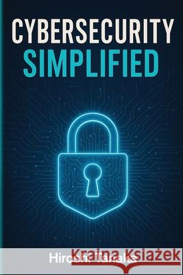 Cybersecurity Simplified Hiroshi Tanaka 9781778906220 Telephasic Workshop, Ltd. Hawaii - książka