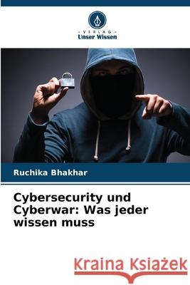 Cybersecurity und Cyberwar: Was jeder wissen muss Ruchika Bhakhar 9786207870417 Verlag Unser Wissen - książka
