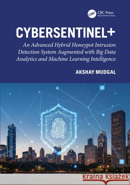 CyberSentinel+: An Advanced Hybrid Honeypot Intrusion Detection System Augmented with Big Data Analytics and Machine Learning Intelligence Akshay Mudgal 9781041115168 CRC Press - książka
