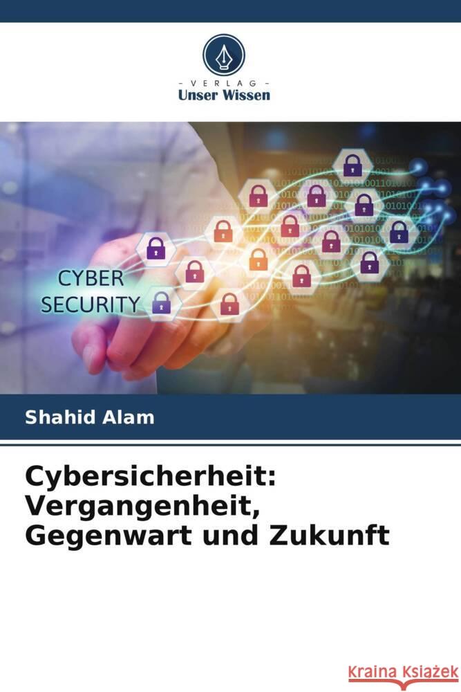 Cybersicherheit: Vergangenheit, Gegenwart und Zukunft Alam, Shahid 9786205586136 Verlag Unser Wissen - książka