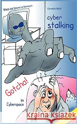 Cyberstalking - Gotcha! im Cyberspace: Wenn das Internet zur Bedrohung wird - Ratgeber für Betroffene Cornelia Belik 9783837096378 Books on Demand - książka