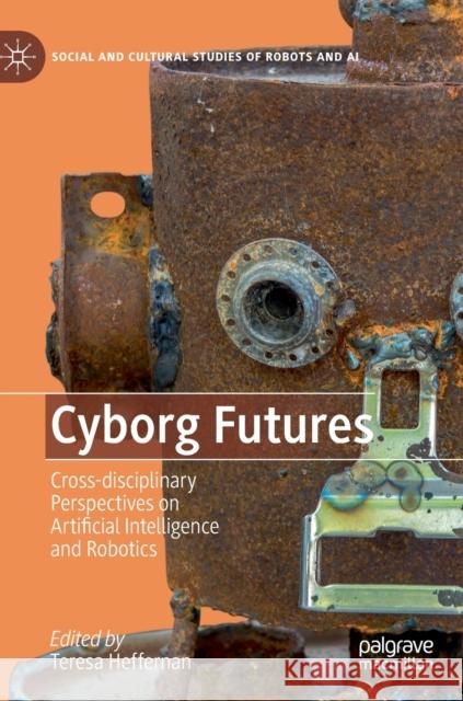 Cyborg Futures: Cross-Disciplinary Perspectives on Artificial Intelligence and Robotics Heffernan, Teresa 9783030218355 Palgrave MacMillan - książka
