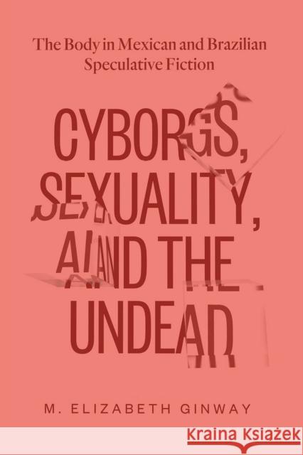 Cyborgs, Sexuality, and the Undead: The Body in Mexican and Brazilian Speculative Fiction M. Elizabeth Ginway 9780826501172 Vanderbilt University Press - książka