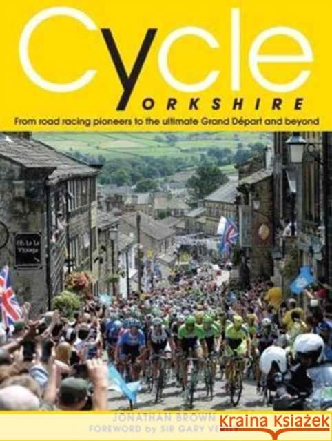 Cycle Yorkshire: From Road Racing Pioneers to the Ultimate Grand Depart and Beyond Jonathan Brown 9780993344787 Great Northern Books Ltd - książka