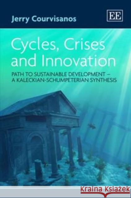 Cycles, Crises and Innovation: Path to Sustainable Development  -  a Kaleckian-Schumpeterian Synthesis Jerry Courvisanos   9781847205964 Edward Elgar Publishing Ltd - książka