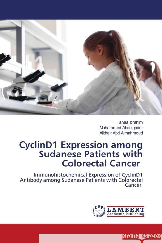 CyclinD1 Expression among Sudanese Patients with Colorectal Cancer Ibrahim, Hanaa, Abdelgader, Mohammed, Abd Almahmoud, Alkhair 9786205516225 LAP Lambert Academic Publishing - książka