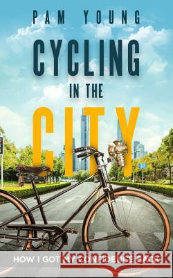 CYCLING in the CITY: How I Got My Confidence Back Young, Pam 9781544049984 Createspace Independent Publishing Platform - książka