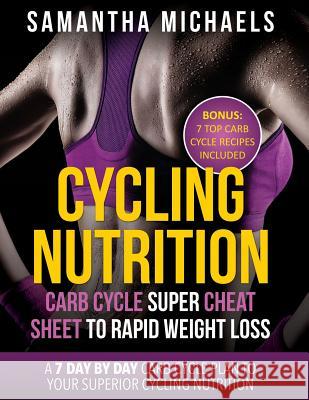 Cycling Nutrition: Carb Cycle Super Cheat Sheet to Rapid Weight Loss: A 7 Day by Day Carb Cycle Plan to Your Superior Cycling Nutrition ( Samantha Michaels 9781630222130 Weight a Bit - książka