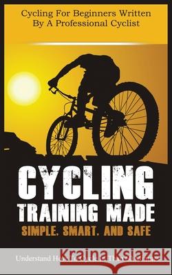 Cycling Training Made Simple, Smart, and Safe: Understand How to Cycle in 60 Minutes Horner, Christian 9781952964060 MGM Books - książka