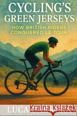 Cycling's Green Jerseys: How British Riders Conquered Le Tour Luca Carrera 9781923525702 Independently Published - książka