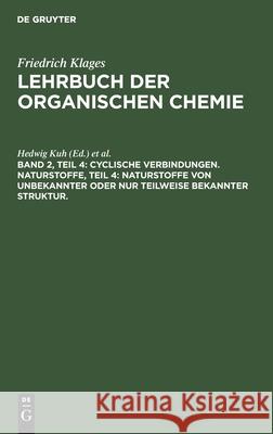 Cyclische Verbindungen. Naturstoffe, Teil 4: Naturstoffe Von Unbekannter Oder Nur Teilweise Bekannter Struktur. Hedwig Kuh, Friedrich Richter, No Contributor 9783112353011 De Gruyter - książka