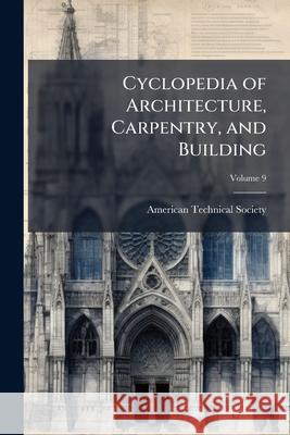 Cyclopedia of Architecture, Carpentry, and Building: A General Reference Work ..., Volume 9 American Technical S 9781144779588  - książka