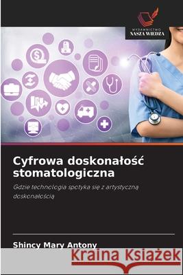 Cyfrowa doskonalosc stomatologiczna Antony, Shincy Mary 9786203905823 Wydawnictwo Nasza Wiedza - książka