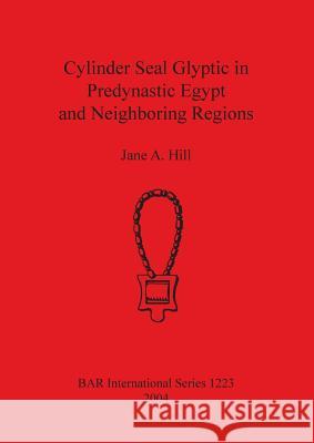 Cylinder Seal Glyptic in Predynastic Egypt and Neighbouring Regions Jane A. Hill 9781841715889 British Archaeological Reports - książka