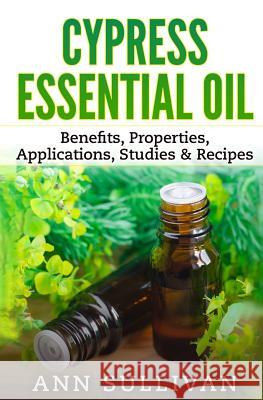 Cypress Essential Oil: Benefits, Properties, Applications, Studies & Recipes Ann Sullivan 9781544755557 Createspace Independent Publishing Platform - książka