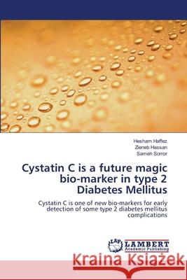 Cystatin C is a future magic bio-marker in type 2 Diabetes Mellitus Hesham Haffez, Zieneb Hassan, Sameh Sorror 9783659206900 LAP Lambert Academic Publishing - książka
