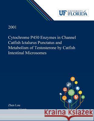 Cytochrome P450 Enzymes in Channel Catfish Ictalurus Punctatus and Metabolism of Testosterone by Catfish Intestinal Microsomes Zhen Lou 9780530000824 Dissertation Discovery Company - książka