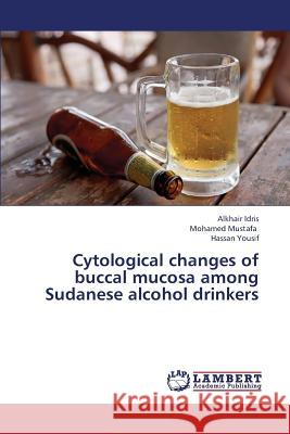 Cytological Changes of Buccal Mucosa Among Sudanese Alcohol Drinkers Idris Alkhair, Mustafa Mohamed, Yousif Hassan 9783659370458 LAP Lambert Academic Publishing - książka