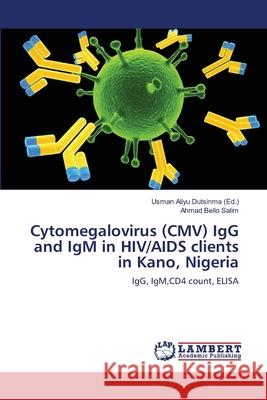 Cytomegalovirus (CMV) IgG and IgM in HIV/AIDS clients in Kano, Nigeria Aliyu Dutsinma, Usman 9783659340154 LAP Lambert Academic Publishing - książka