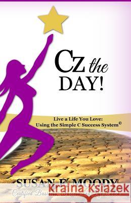 Cz the Day!: Live a Life You Love: Using the Simple C Success System Susan F. Moody 9780692520703 U-Succeed Publishing - książka