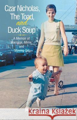 Czar Nicholas, The Toad, and Duck Soup: A Memoir of Marriage, Mime, and Moving On Amaral, Elisabeth 9781491749807 iUniverse - książka