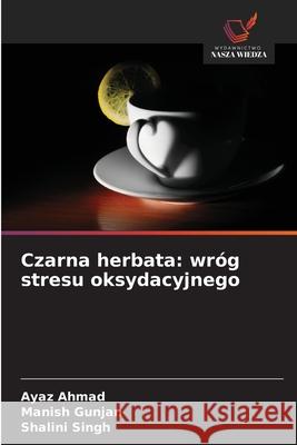 Czarna herbata: wr?g stresu oksydacyjnego Ayaz Ahmad Manish Gunjan Shalini Singh 9786209395819 Wydawnictwo Nasza Wiedza - książka