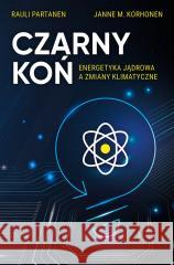 Czarny Koń. Energetyka jądrowa a zmiany klimat. Rauli Partanen, Tristan Korecki, Janne M. Korhonen 9788382742657 Dragon - książka