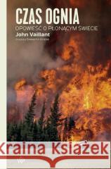 Czas ognia. Opowieść o płonącym świecie John Vaillant 9788368479621 Poznańskie - książka