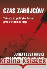 Czas zabójców. Toksyczna polityka Putina.. Yuri Felshtinsky, Vladimir Pribylovsky, Maciej Gr 9788380744387 Bukowy Las - książka