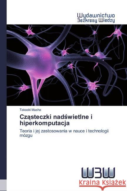 Czasteczki nadswietlne i hiperkomputacja : Teoria i jej zastosowania w nauce i technologii mózgu Musha, Takaaki 9786200817464 Wydawnictwo Bezkresy Wiedzy - książka