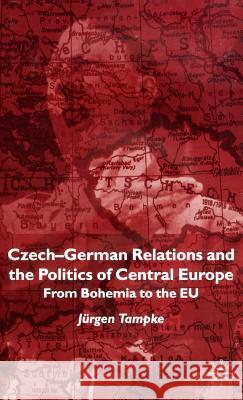 Czech-German Relations and the Politics of Central Europe: From Bohemia to the Eu Tampke, Jürgen 9780333734490 Palgrave MacMillan - książka