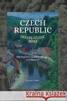 Czech Republic Travel Guide 2023: The Insider's Guide to Prague and Beyond Larry E Miller   9798389524538 Independently Published - książka