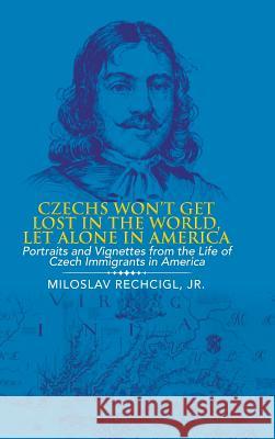 Czechs Won't Get Lost in the World, Let Alone in America: Portraits and Vignettes from the Life of Czech Immigrants in America Jr. Miloslav Rechcigl 9781546238928 Authorhouse - książka