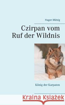 Czirpan vom Ruf der Wildnis: König der Karpaten Mätzig, Hagen 9783748100720 Books on Demand - książka