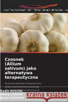 Czosnek (Allium sativum) jako alternatywa terapeutyczna AOUZAL, Badis, LOUCHI, Amira, AGGOUN, Asma 9786209117954 Wydawnictwo Nasza Wiedza - książka