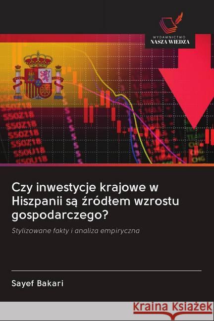 Czy inwestycje krajowe w Hiszpanii sa zródlem wzrostu gospodarczego? : Stylizowane fakty i analiza empiryczna Bakari, Sayef 9786202569200 Wydawnictwo Bezkresy Wiedzy - książka