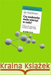 Czy naukowiec może wierzyć w cuda? Ian Hutchinson 9788366665774 Fundacja Prodoteo - książka