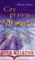 Czy prawo Moore`a zdetronizuje osobę ludzką? Janusz Czerny 9788389375889 KOS - książka