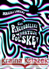 Czy psychodeliki uratują Polskę? Maciej Lorenc 9788368267570 Wydawnictwo Krytyki Politycznej - książka