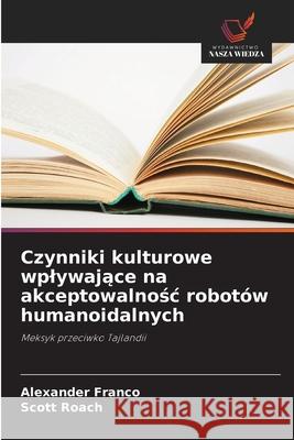 Czynniki kulturowe wplywajace na akceptowalnosc robotów humanoidalnych Franco, Alexander, Roach, Scott 9786208650773 Wydawnictwo Nasza Wiedza - książka
