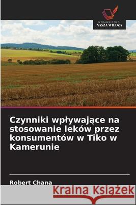 Czynniki wplywajace na stosowanie leków przez konsumentów w Tiko w Kamerunie Chana, Robert 9786208928773 Wydawnictwo Nasza Wiedza - książka