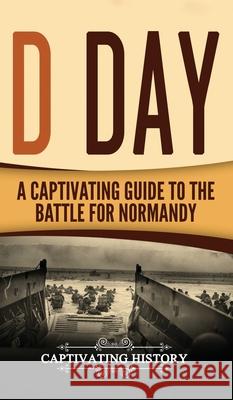 D Day: A Captivating Guide to the Battle for Normandy Captivating History 9781647485498 Captivating History - książka