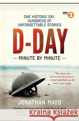 D-Day Minute By Minute: One historic day, hundreds of unforgettable stories Jonathan Mayo 9781780722429 Octopus Publishing Group - książka