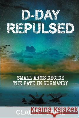 D-Day Repulsed: Small Arms Decide The Fate In Normandy 1944 Claude Stahl 9781999353056 Midealuck Ltd - książka