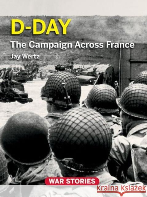 D-Day: The Campaign Across France Jay Wertz 9780984212712 Casemate UK Ltd - książka