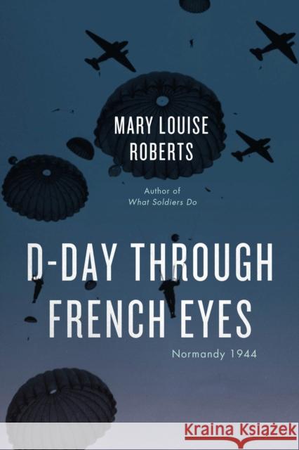 D-Day Through French Eyes: Normandy 1944 Roberts, Mary Louise 9780226821078 The University of Chicago Press - książka