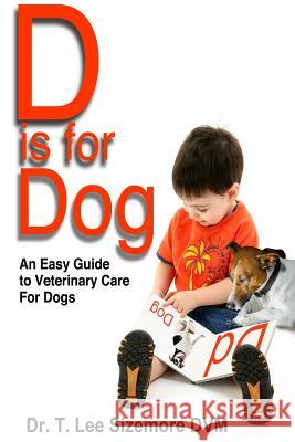 D is for Dog: An Easy Guide to Veterinary Care for Dogs Sizemore, Terrie 9780997640755 Terrie Sizemore - książka